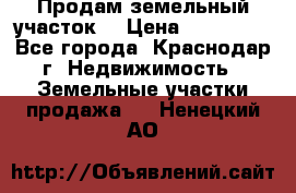 Продам земельный участок  › Цена ­ 570 000 - Все города, Краснодар г. Недвижимость » Земельные участки продажа   . Ненецкий АО